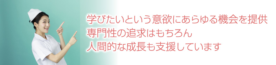 学びたいという意欲にあらゆる機会を提供 専門性の追求はもちろん人間的な成長も支援しています