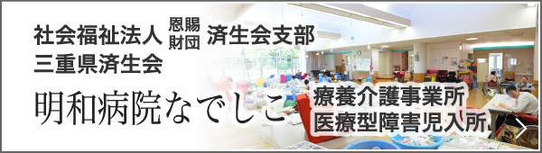 明和病院なでしこ　療養介護事業所医療型障害児入居　社会福祉法人 恩賜財団 済生会支部三重県済生会