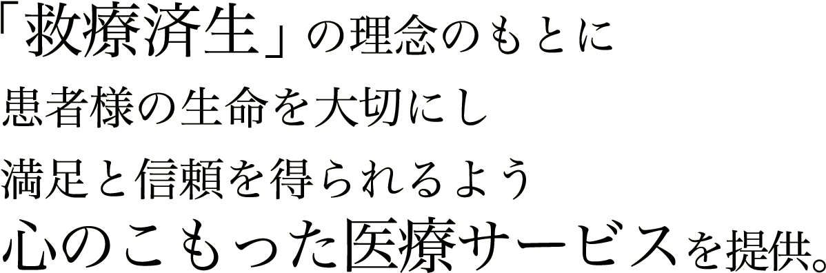 「救療済生」の理念のもとに患者様の生命を大切にし満足と信頼を得られるよう心のこもった医療サービスを提供。